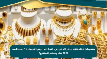 «تغيرات مفاجئة» سعر الذهب في الإمارات اليوم الأربعاء 13 أغسطس 2025 هل يستمر الارتفاع؟